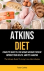 Atkins Diet: Complete Guide To Lose Weight Without Exercise, Improve Your Health, And Feel Amazing (The Ultimate Guide To Living A Cover Image