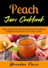 Peach Jam Cookbook: Peach Jams and Preserves Book with Delicious Artisan Homemade Peach Recipes for the Whole Family Cover Image