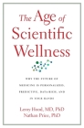 The Age of Scientific Wellness: Why the Future of Medicine Is Personalized, Predictive, Data-Rich, and in Your Hands Cover Image