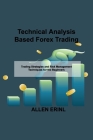 Technical Analysis Based Forex Trading: Trading Strategies and Risk Management Techniques for the Beginners By Allen Erinl Cover Image