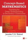 Concept-Based Mathematics: Teaching for Deep Understanding in Secondary Classrooms (Corwin Mathematics) By Jennifer Wathall Cover Image