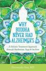 Why Buddha Never Had Alzheimer's: A Holistic Treatment Approach through Meditation, Yoga, and the Arts By Dr. Shuvendu Sen, MD Cover Image