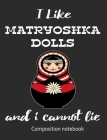 I Love Matryoshka Dolls And I Cannot Lie Composition Notebook: 7.44