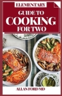 Elementary Guide to Cooking for Two: Consummately Portioned Recipes for Healthy Eating Portioned for Pairs By Allan Ford Cover Image