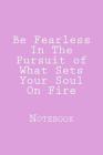 Be Fearless In The Pursuit of What Sets Your Soul On Fire: Inspirational Notebook Cover Image