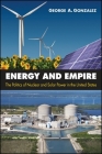 Energy and Empire: The Politics of Nuclear and Solar Power in the United States By George A. Gonzalez Cover Image