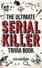 The Ultimate Serial Killer Trivia Book: A Collection Of Fascinating Facts And Disturbing Details About Infamous Serial Killers And Their Horrific Crim Cover Image