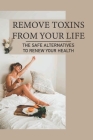 Remove Toxins From Your Life: The Safe Alternatives To Renew Your Health: Environmental Toxins Cover Image