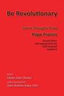 Be Revolutionary: Some Thoughts from Pope Francis By Pope Francis, Glenn Alan Cheney (Editor), Msc Barbara Staley (Foreword by) Cover Image