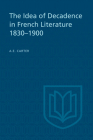 The Idea of Decadence in French Literature, 1830-1900 (University of Toronto Romance) By A. E. Carter Cover Image