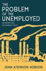 The Problem of the Unemployed - An Enquiry and an Economic Policy By John Atkinson Hobson Cover Image