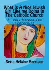 What Is A Nice Jewish Girl Like me Doing In The Catholic Church: A Truly Miraculous Conversion Cover Image
