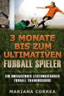 3 MONATE BIS Zum ULTIMATIVEN FUSSBALL SPIELER: Ein UMFASSENDER LEISTUNGSFAHIGER FUSSBALL TRAININGSGUIDE By Mariana Correa Cover Image