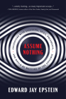 Assume Nothing: Encounters with Assassins, Spies, Presidents, and Would-Be Masters of the Universe By Edward Jay Epstein Cover Image