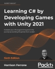 Learning C# by Developing Games with Unity 2021 - Sixth Edition: Kickstart your C# programming and Unity journey by building 3D games from scratch By Harrison Ferrone Cover Image