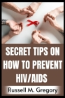 Secret Tips on How to Prevent HIV/AIDS By Russell M. Gregory Cover Image
