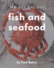 My 365 Fish And Seafood Recipes: A Fish And Seafood Cookbook You Will Love By Pam Baker Cover Image