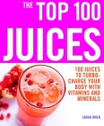 The Top 100 Juices: 100 Juices to Turbo-charge Your Body with Vitamins and Minerals (Top 100 Recipes) By Sarah Owen Cover Image