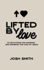 Lifted By Love: 40 Devotions for Knowing and Showing the Love of Jesus By Josh Smith Cover Image