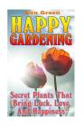 Happy Gardening: Secret Plants That Bring Luck, Love And Happiness: (Gardening for Beginners, Vegetable Gardening) By Ann Green Cover Image