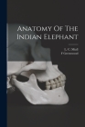 Anatomy Of The Indian Elephant By L. C. (Louis Compton) 1842-1921 Miall (Created by), Greenwood F Cover Image