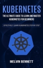Kubernetes: The Ultimate Guide to Learn and Master Kubernetes for Beginners (Effectively Learn Kubernetes Step-by-step) By Melvin Bennett Cover Image