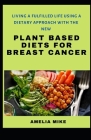 Living A Fufilled Life Using A Dietary Approach With The New Plant Based Diets For Breast Cancer By Amelia Mike Cover Image