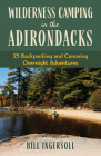 Wilderness Camping in the Adirondacks: 25 Hiking and Canoeing Overnight Adventures By Bill Ingersoll Cover Image