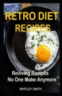 Retro Diet Recipes: Reviving Recipes No One Make Anymore By Whitley Smith Cover Image