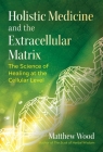 Holistic Medicine and the Extracellular Matrix: The Science of Healing at the Cellular Level By Matthew Wood, Stephen Harrod Buhner (Foreword by) Cover Image