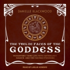 The Twelve Faces of the Goddess Lib/E: Transform Your Life with Astrology, Magick, and the Sacred Feminine By Leslie Howard (Read by), Danielle Blackwood Cover Image