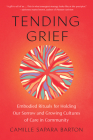 Tending Grief: Embodied Rituals for Holding Our Sorrow and Growing Cultures of Care in Community By Camille Sapara Barton Cover Image