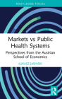 Markets vs Public Health Systems: Perspectives from the Austrian School of Economics (Routledge Focus on Economics and Finance) Cover Image
