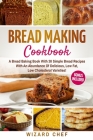 Bread Making Cookbook: A Bread Baking Book With 30 Simple Bread Recipes With An Abundance Of Delicious, Low Fat, Low Cholesterol Varieties - By Wizard Chef Cover Image