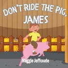Don't Ride the Pig, James: A picture book about learning to respect and be kind to animals Cover Image
