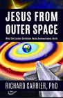 Jesus from Outer Space: What the Earliest Christians Really Believed about Christ By Richard Carrier, PhD Cover Image