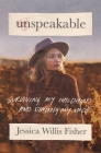 Unspeakable: Surviving My Childhood and Finding My Voice By Jessica Willis Fisher Cover Image