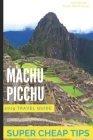 Super Cheap Machu Picchu: How to enjoy a $1,000 trip to Machu Picchu for $150 By Liam Hanson, Sam Meddle, Matthew Hutchinson Cover Image