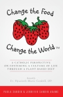 Change the Food, Change the World: A Catholic Perspective on Fostering a Culture of Life Through a Plant-Based Diet By Jennifer Sandin Adams, Op Hyacinth Marie Cordell (Foreword by), Stephen a. Adams (Illustrator) Cover Image