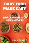 Baby Food Made Simple: Quick and Tasty Recipes for New Moms By Roy A. Lewis Cover Image
