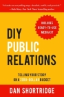 DIY Public Relations: Telling Your Story on a Zero-Dollar Budget By Dan Shortridge Cover Image