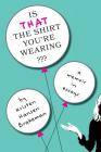 Is That The Shirt You're Wearing?: A Memoir in Essays Cover Image