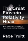 The Great Einstein Relativity Hoax and Other Science Questions, Hypotheses, and Improbabilities By Page Truitt Cover Image
