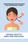 Home Remedies For Clear Skin That Are Natural & Cheap: Natural Ways To Make Your Skin Glow: Treatments For Rosacea Acne Cover Image