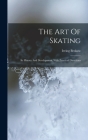 The Art Of Skating: Its History And Development, With Practical Directions By Irving Brokaw Cover Image