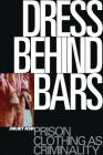 Dress Behind Bars: Prison Clothing as Criminality By Juliet Ash Cover Image