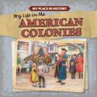 My Life in the American Colonies (My Place in History) By Lynda Arnéz Cover Image