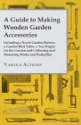 A Guide to Making Wooden Garden Accessories - Including a Novel Garden Barrow, a Garden Bird Table, a Tea Wagon for the Garden and Collecting and Moun By Various Authors Cover Image
