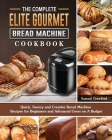 The Complete Elite Gourmet Bread Machine Cookbook: Quick, Savory and Creative Bread Machine Recipes for Beginners and Advanced Users on A Budget By Samuel Crawford Cover Image