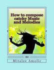 How to compose catchy Music and Melodies By Romalee Anant Amolic (Editor), Anant Yadav Amolic (Contribution by), Mitalee Amolic Cover Image